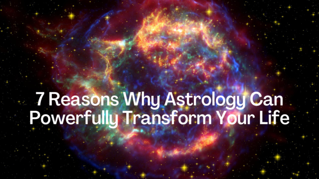 7 Reasons Why Astrology Can Powerfully Transform Your Life